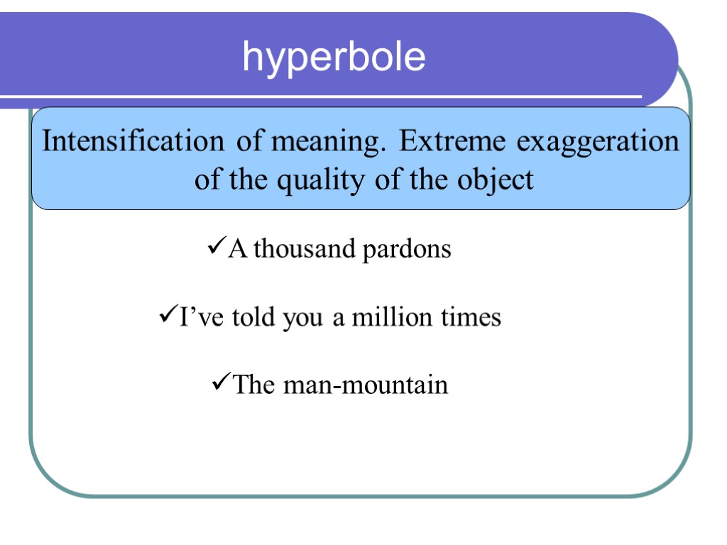 hyperbole Intensification of meaning. Extreme exaggeration of the quality of the object A thousand